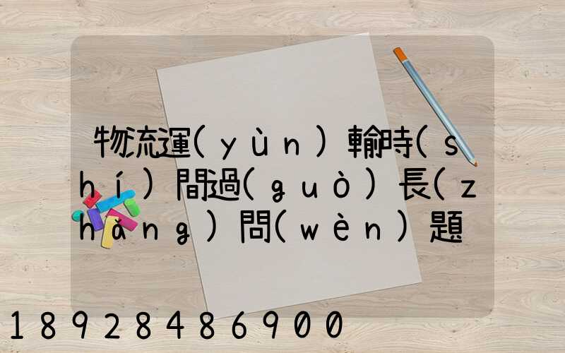 物流運(yùn)輸時(shí)間過(guò)長(zhǎng)問(wèn)題