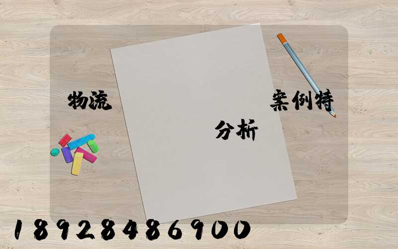 物流運(yùn)輸案例特點(diǎn)分析