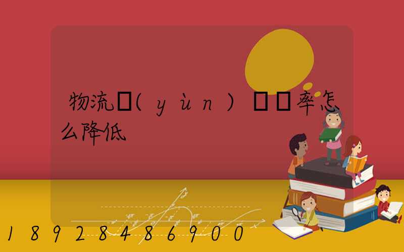 物流運(yùn)輸稅率怎么降低