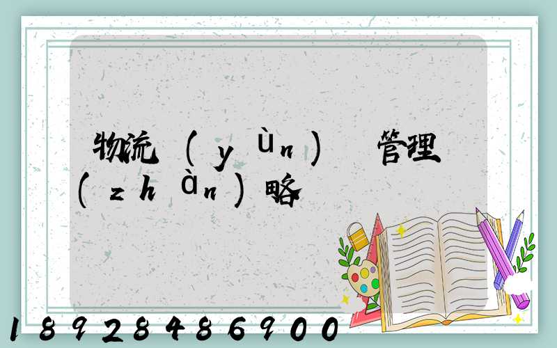 物流運(yùn)輸管理戰(zhàn)略