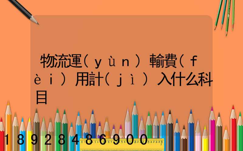 物流運(yùn)輸費(fèi)用計(jì)入什么科目