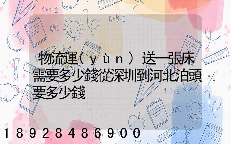 物流運(yùn)送一張床需要多少錢從深圳到河北泊頭要多少錢