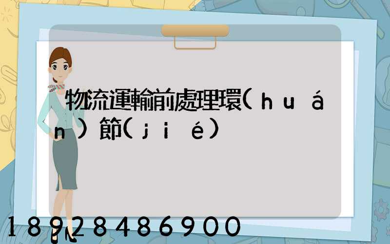 物流運輸前處理環(huán)節(jié)