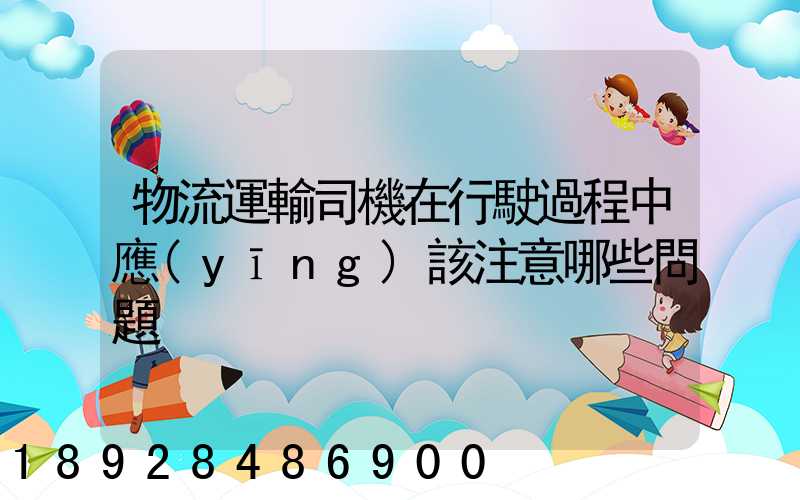 物流運輸司機在行駛過程中應(yīng)該注意哪些問題