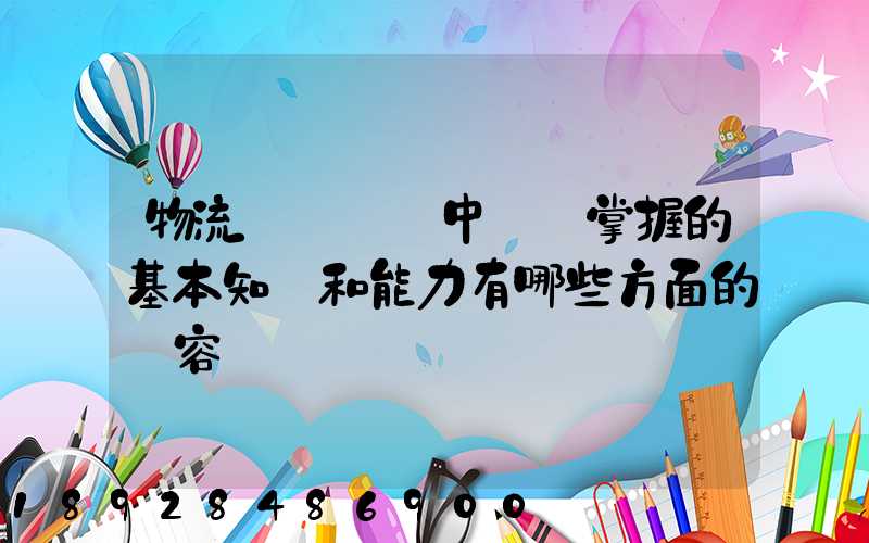 物流運輸實務中應該掌握的基本知識和能力有哪些方面的內容