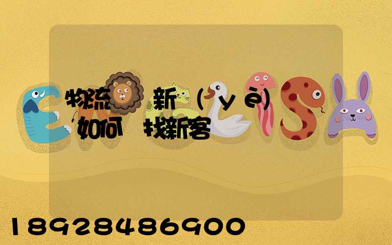 物流運輸新業(yè)務員應如何尋找新客戶