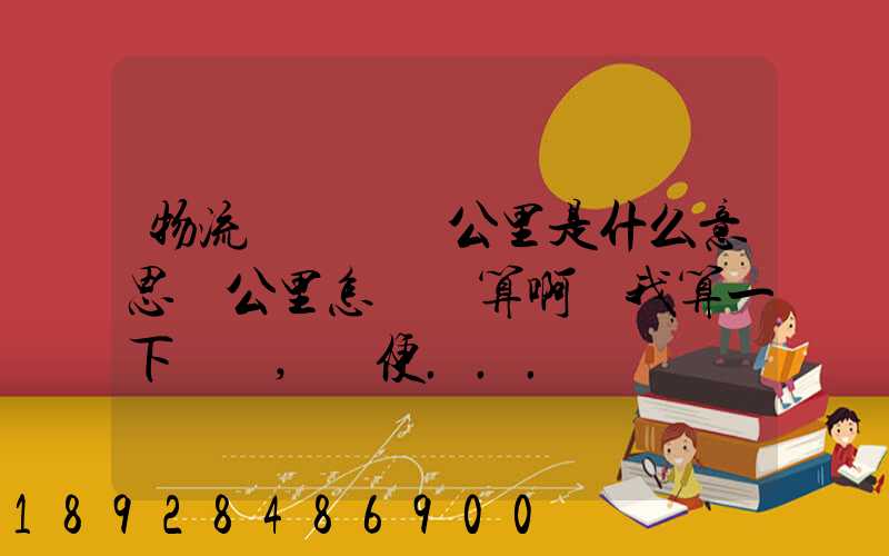 物流運輸時噸公里是什么意思噸公里怎樣計算啊幫我算一下這題,順便...