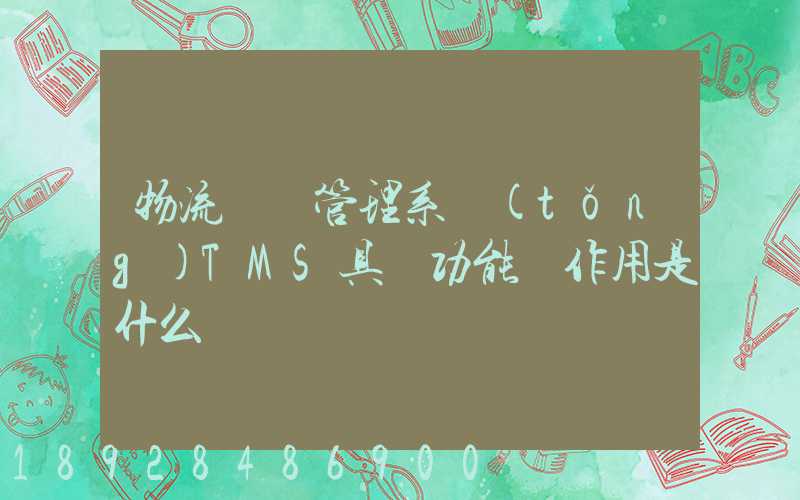 物流運輸管理系統(tǒng)TMS具體功能與作用是什么