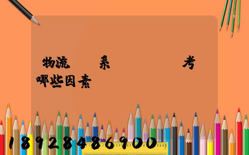 物流運輸系統設計時應考慮哪些因素