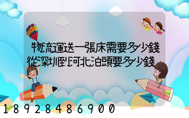 物流運送一張床需要多少錢從深圳到河北泊頭要多少錢