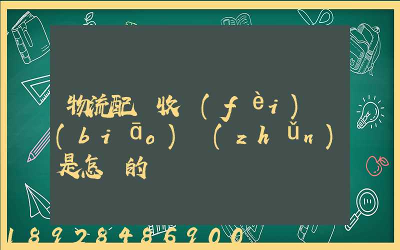 物流配貨收費(fèi)標(biāo)準(zhǔn)是怎樣的