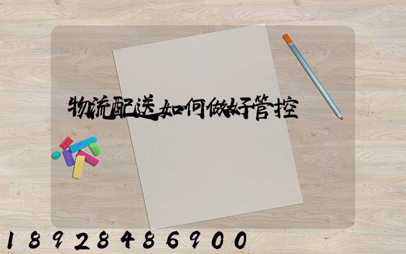 物流配送如何做好管控