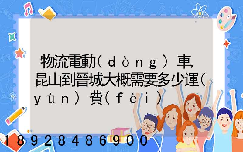 物流電動(dòng)車,昆山到晉城大概需要多少運(yùn)費(fèi)