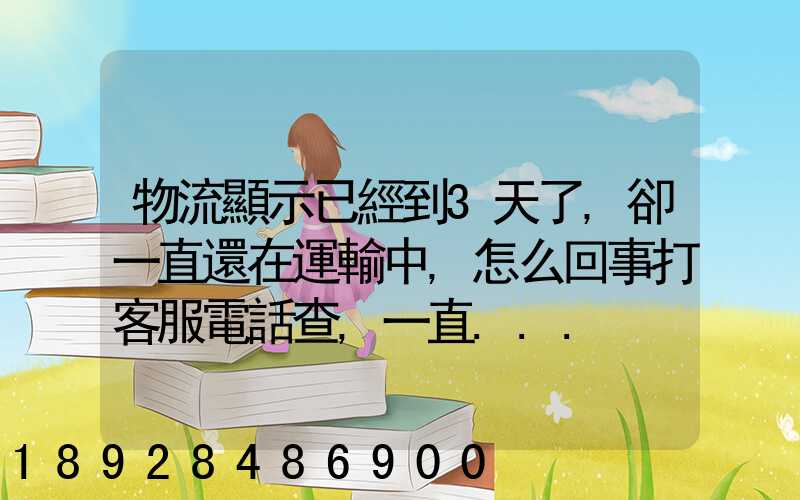 物流顯示已經到3天了,卻一直還在運輸中,怎么回事打客服電話查,一直...