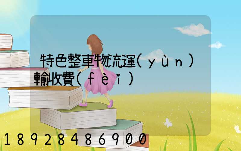 特色整車物流運(yùn)輸收費(fèi)