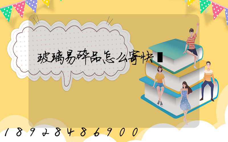 玻璃易碎品怎么寄快遞
