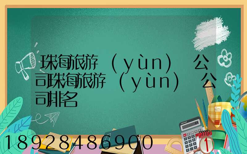 珠海旅游運(yùn)輸公司珠海旅游運(yùn)輸公司排名