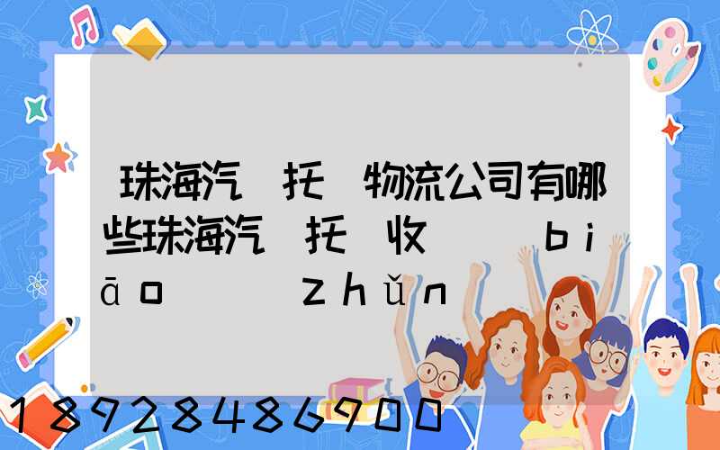 珠海汽車托運物流公司有哪些珠海汽車托運收費標(biāo)準(zhǔn)