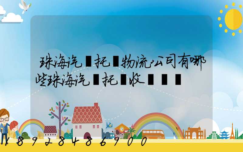 珠海汽車托運物流公司有哪些珠海汽車托運收費標準