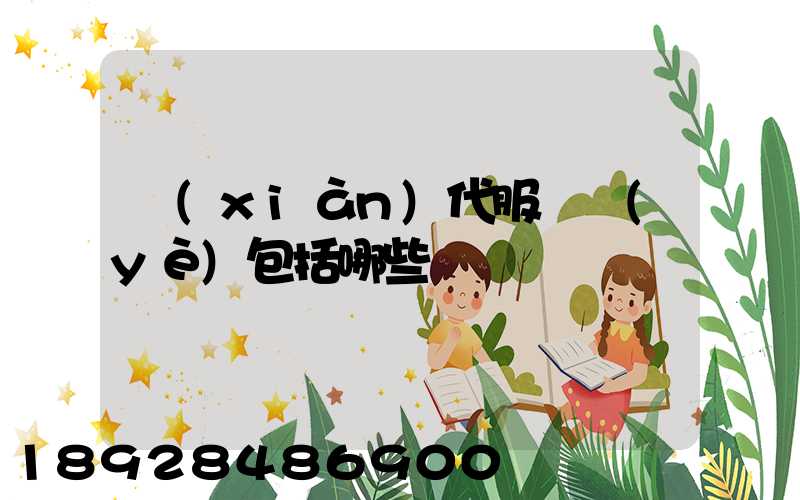 現(xiàn)代服務業(yè)包括哪些