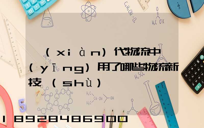 現(xiàn)代物流中應(yīng)用了哪些物流新技術(shù)