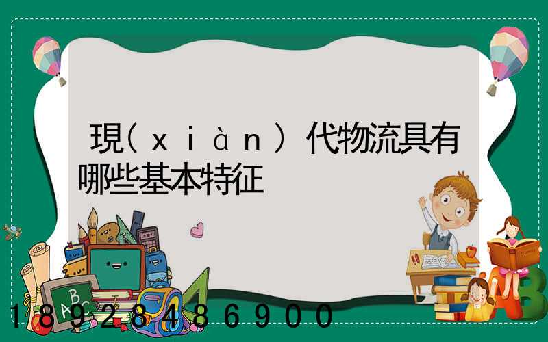 現(xiàn)代物流具有哪些基本特征