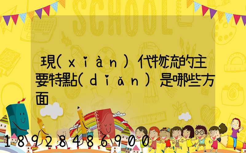 現(xiàn)代物流的主要特點(diǎn)是哪些方面