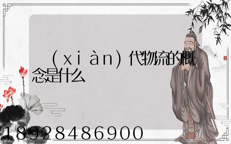 現(xiàn)代物流的概念是什么