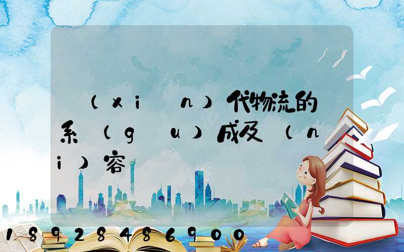 現(xiàn)代物流的體系構(gòu)成及內(nèi)容