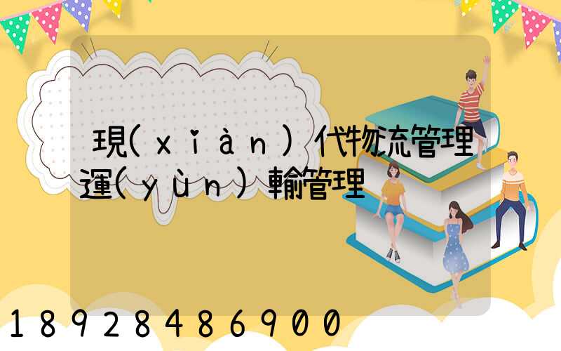 現(xiàn)代物流管理運(yùn)輸管理