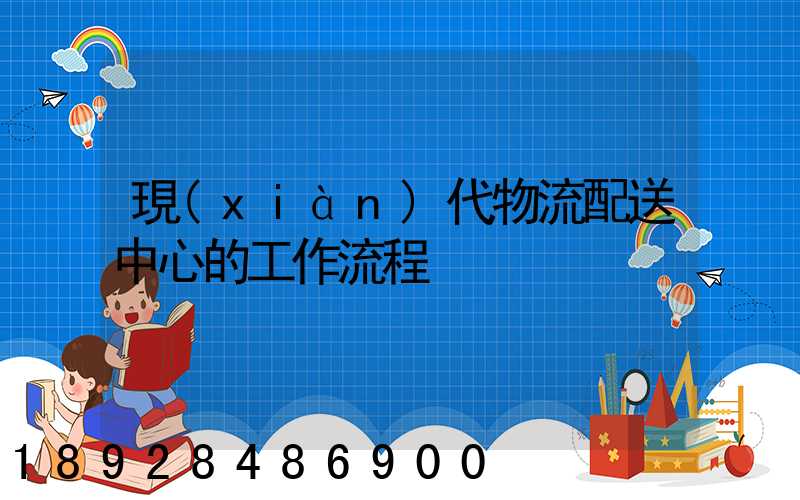 現(xiàn)代物流配送中心的工作流程