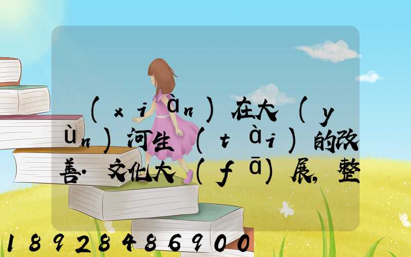 現(xiàn)在大運(yùn)河生態(tài)的改善.文化大發(fā)展,整理治的大運(yùn)河會(huì)起到什么積極作用...