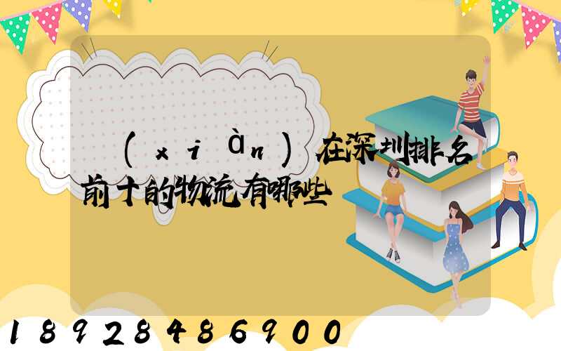 現(xiàn)在深圳排名前十的物流有哪些