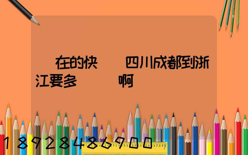現在的快遞從四川成都到浙江要多長時間啊
