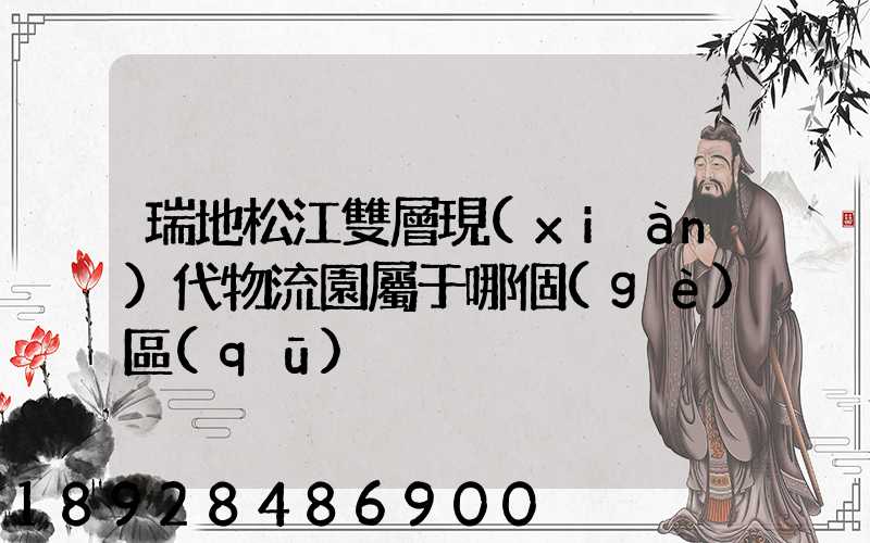 瑞地松江雙層現(xiàn)代物流園屬于哪個(gè)區(qū)