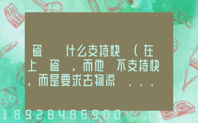 瓷磚為什么支持快遞(在網上買瓷磚,而他們不支持快遞,而是要求去物流點...
