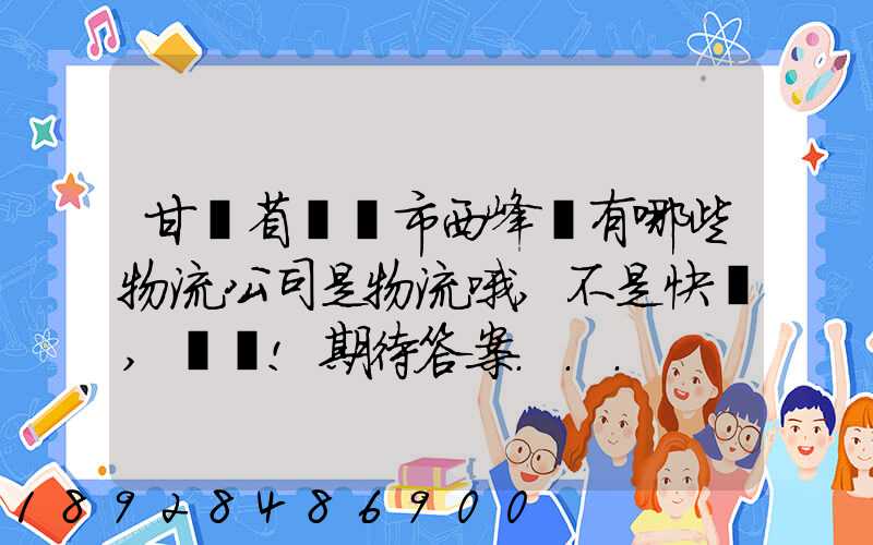 甘肅省慶陽市西峰區有哪些物流公司是物流哦,不是快遞,謝謝!期待答案...