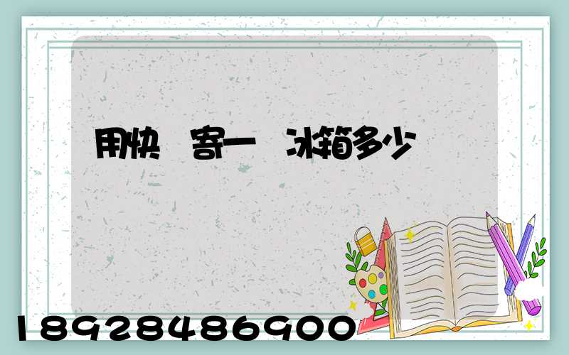 用快遞寄一個冰箱多少錢