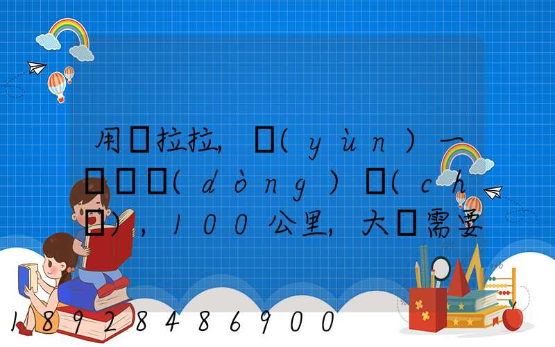 用貨拉拉,運(yùn)一輛電動(dòng)車(chē),100公里,大約需要多少錢(qián)省內(nèi)