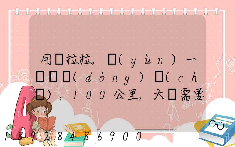 用貨拉拉,運(yùn)一輛電動(dòng)車(chē),100公里,大約需要多少錢(qián)省外
