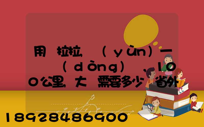 用貨拉拉,運(yùn)一輛電動(dòng)車,100公里,大約需要多少錢省外