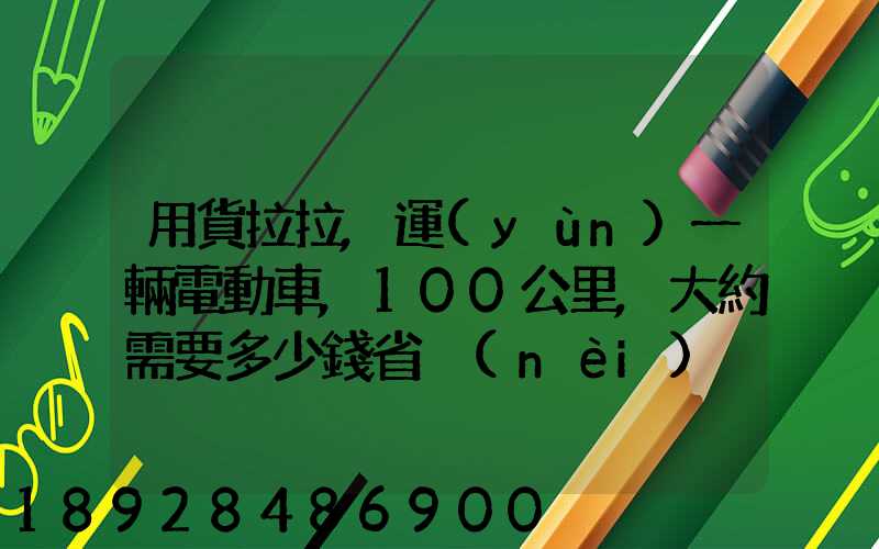 用貨拉拉,運(yùn)一輛電動車,100公里,大約需要多少錢省內(nèi)