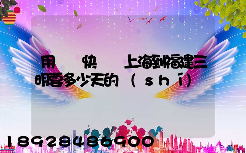 用順豐快遞從上海到福建三明要多少天的時(shí)間