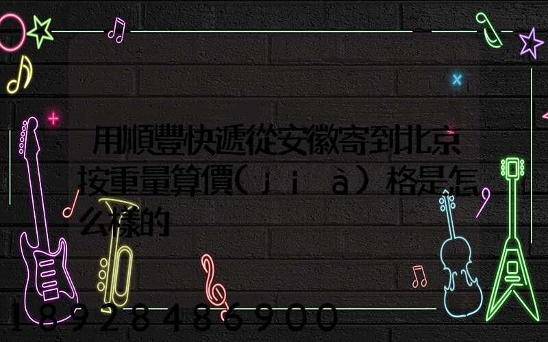 用順豐快遞從安徽寄到北京按重量算價(jià)格是怎么樣的