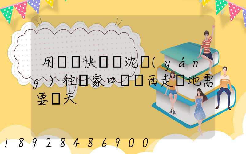 用順豐快遞從沈陽(yáng)往張家口郵東西走陸地需要幾天