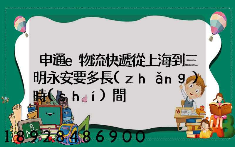 申通e物流快遞從上海到三明永安要多長(zhǎng)時(shí)間