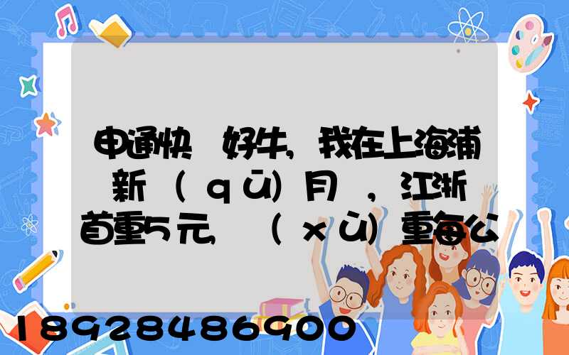 申通快遞好牛,我在上海浦東新區(qū)月結,江浙滬首重5元,續(xù)重每公斤1元...