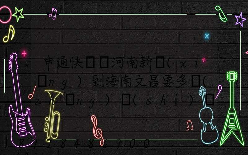 申通快遞從河南新鄉(xiāng)到海南文昌要多長(zhǎng)時(shí)間