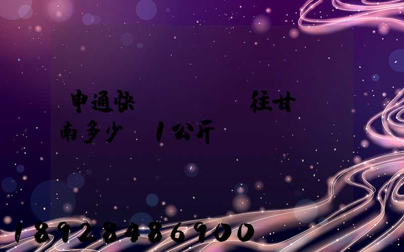 申通快遞從無錫郵往甘肅隴南多少錢1公斤