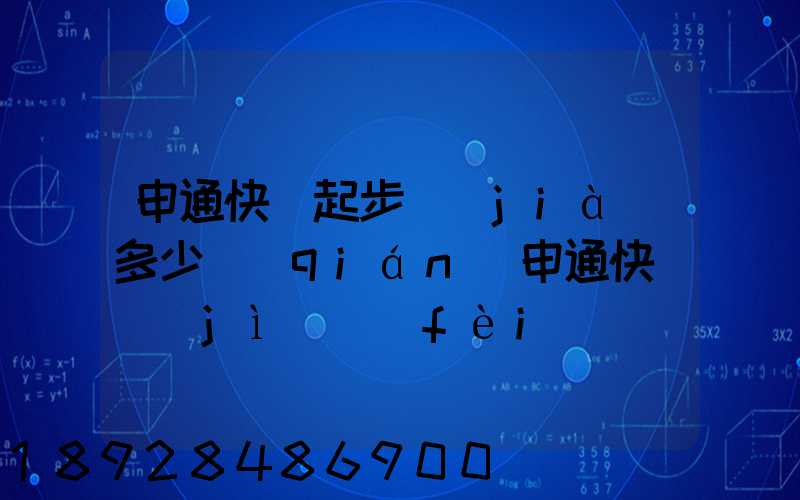 申通快遞起步價(jià)多少錢(qián)申通快遞計(jì)費(fèi)標(biāo)準(zhǔn),申通快遞寄件收費(fèi)